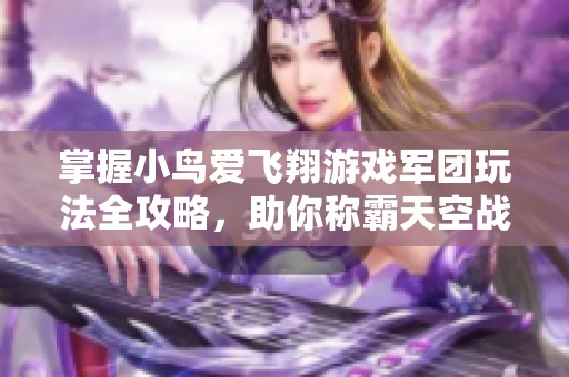 掌握小鸟爱飞翔游戏军团玩法全攻略，助你称霸天空战场的策略与技巧解析