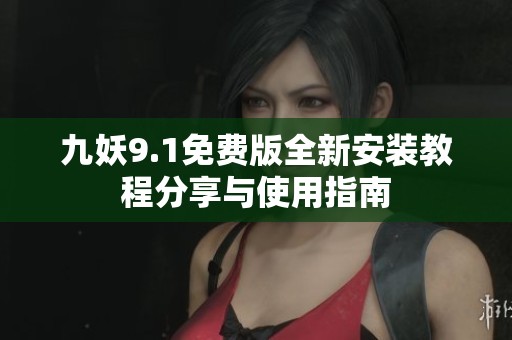 九妖9.1免费版全新安装教程分享与使用指南