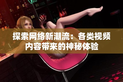 探索网络新潮流：各类视频内容带来的神秘体验