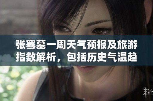 张骞墓一周天气预报及旅游指数解析，包括历史气温趋势与最佳旅游时机建议