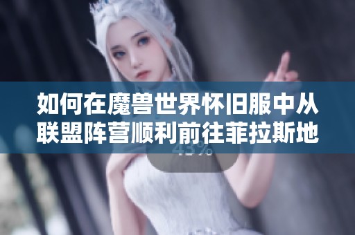 如何在魔兽世界怀旧服中从联盟阵营顺利前往菲拉斯地区攻略详解