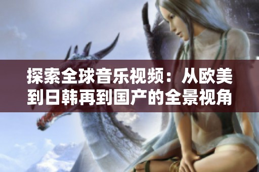 探索全球音乐视频：从欧美到日韩再到国产的全景视角