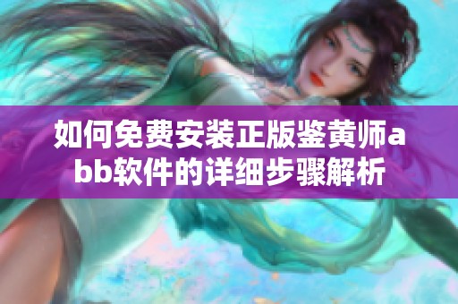 如何免费安装正版鉴黄师abb软件的详细步骤解析