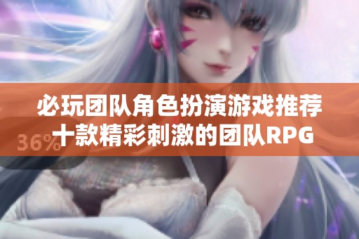 必玩团队角色扮演游戏推荐 十款精彩刺激的团队RPG游戏榜单解析