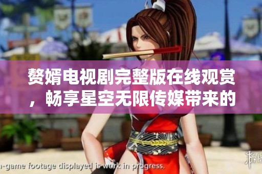 赘婿电视剧完整版在线观赏，畅享星空无限传媒带来的精彩故事