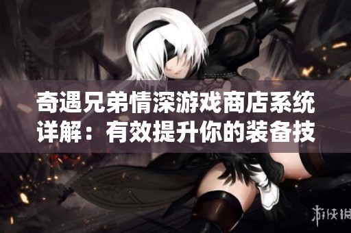 奇遇兄弟情深游戏商店系统详解：有效提升你的装备技巧与策略分享
