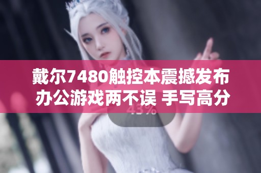 戴尔7480触控本震撼发布 办公游戏两不误 手写高分屏为你带来极致体验