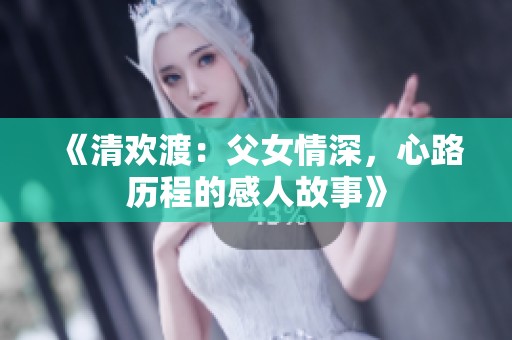 《清欢渡：父女情深，心路历程的感人故事》