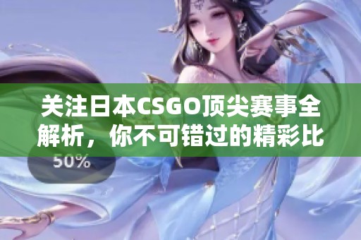 关注日本CSGO顶尖赛事全解析，你不可错过的精彩比赛与动态总结