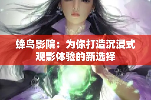 蜂鸟影院：为你打造沉浸式观影体验的新选择