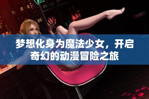 梦想化身为魔法少女，开启奇幻的动漫冒险之旅