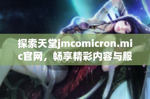 探索天堂jmcomicron.mic官网，畅享精彩内容与服务