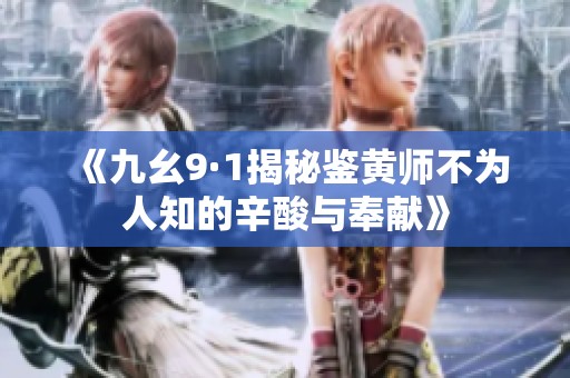 《九幺9·1揭秘鉴黄师不为人知的辛酸与奉献》