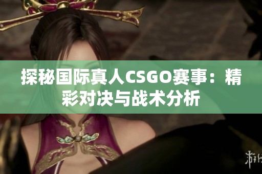 探秘国际真人CSGO赛事：精彩对决与战术分析