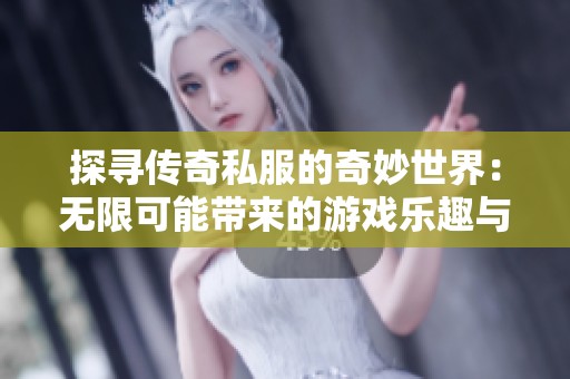 探寻传奇私服的奇妙世界：无限可能带来的游戏乐趣与技术分享