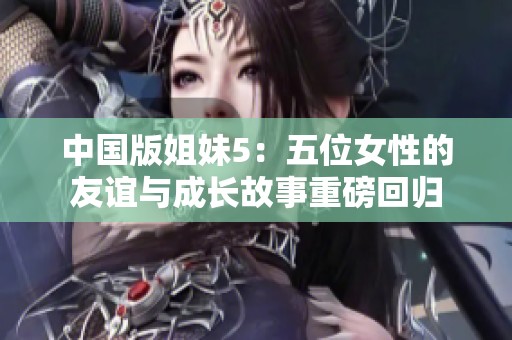 中国版姐妹5：五位女性的友谊与成长故事重磅回归