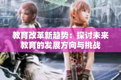 教育改革新趋势：探讨未来教育的发展方向与挑战
