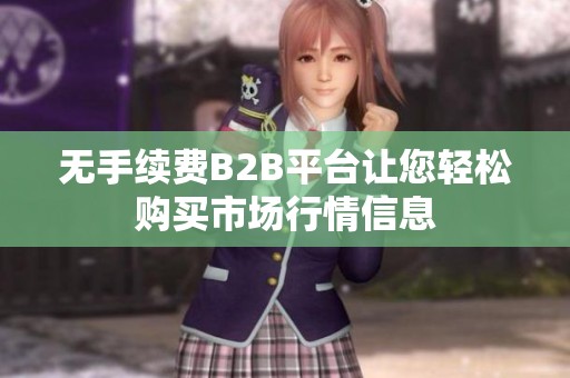 无手续费B2B平台让您轻松购买市场行情信息