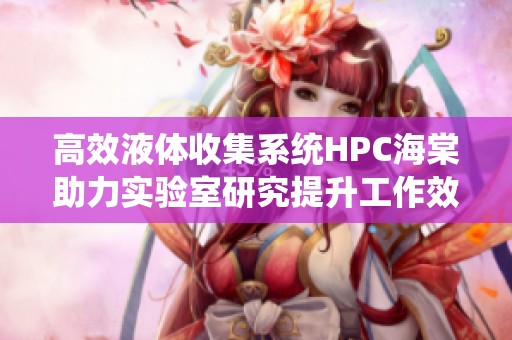 高效液体收集系统HPC海棠助力实验室研究提升工作效率