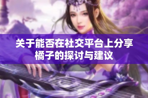 关于能否在社交平台上分享橘子的探讨与建议