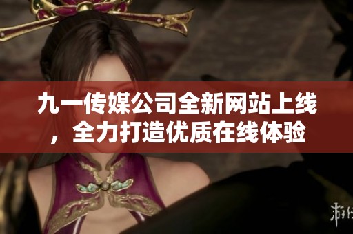 九一传媒公司全新网站上线，全力打造优质在线体验