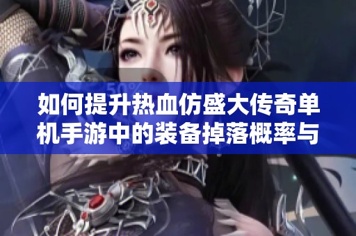 如何提升热血仿盛大传奇单机手游中的装备掉落概率与技巧分享