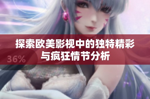 探索欧美影视中的独特精彩与疯狂情节分析