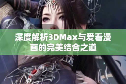 深度解析3DMax与爱看漫画的完美结合之道