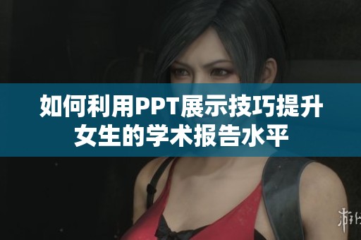 如何利用PPT展示技巧提升女生的学术报告水平