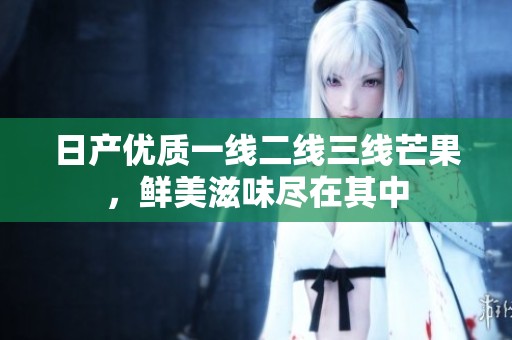 日产优质一线二线三线芒果，鲜美滋味尽在其中