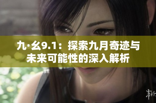 九·幺9.1：探索九月奇迹与未来可能性的深入解析