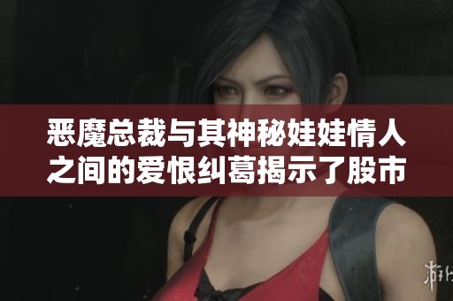 恶魔总裁与其神秘娃娃情人之间的爱恨纠葛揭示了股市背后的复杂人性