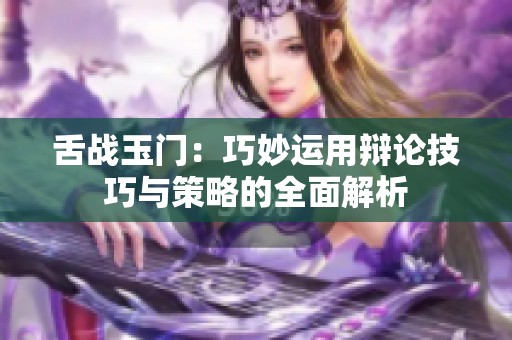 舌战玉门：巧妙运用辩论技巧与策略的全面解析