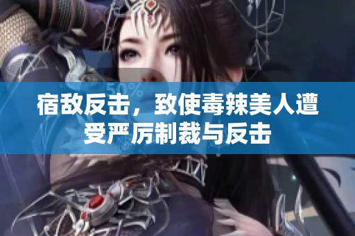 宿敌反击，致使毒辣美人遭受严厉制裁与反击