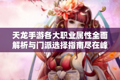 天龙手游各大职业属性全面解析与门派选择指南尽在峰之佳手游网