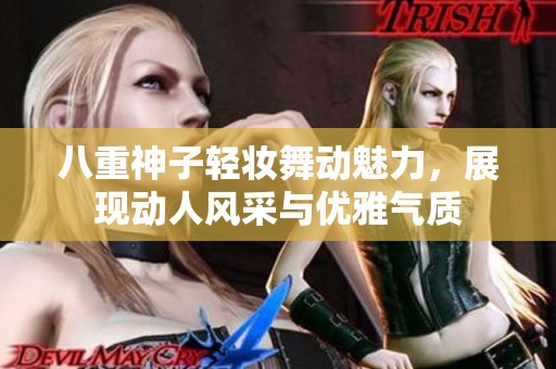 八重神子轻妆舞动魅力，展现动人风采与优雅气质