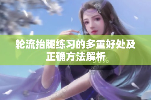 轮流抬腿练习的多重好处及正确方法解析