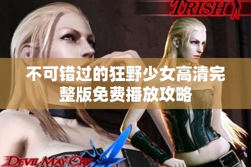 不可错过的狂野少女高清完整版免费播放攻略