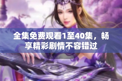 全集免费观看1至40集，畅享精彩剧情不容错过