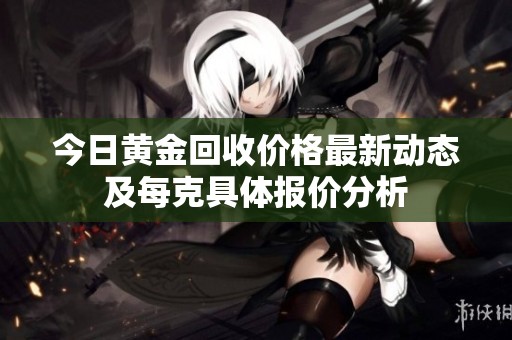 今日黄金回收价格最新动态及每克具体报价分析