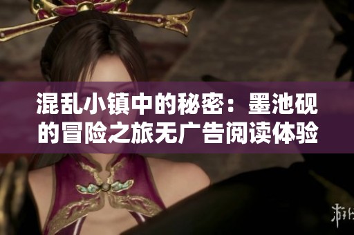 混乱小镇中的秘密：墨池砚的冒险之旅无广告阅读体验
