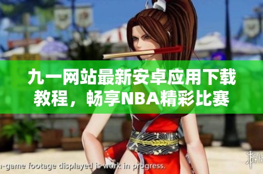 九一网站最新安卓应用下载教程，畅享NBA精彩比赛