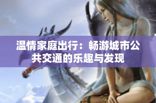 温情家庭出行：畅游城市公共交通的乐趣与发现