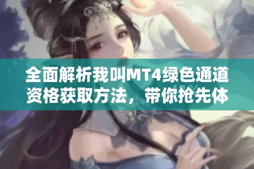 全面解析我叫MT4绿色通道资格获取方法，带你抢先体验游戏和独家试玩内容