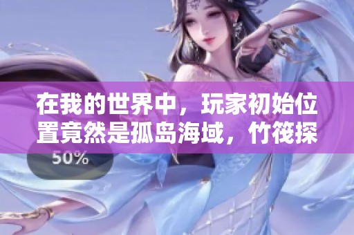 在我的世界中，玩家初始位置竟然是孤岛海域，竹筏探险如同真实的航海之旅