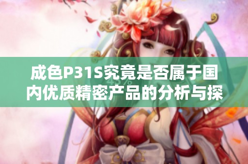 成色P31S究竟是否属于国内优质精密产品的分析与探讨