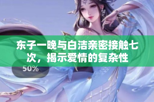 东子一晚与白洁亲密接触七次，揭示爱情的复杂性