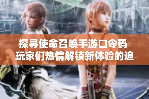 探寻使命召唤手游口令码 玩家们热情解锁新体验的追逐之旅
