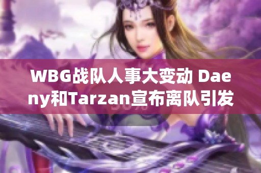 WBG战队人事大变动 Daeny和Tarzan宣布离队引发电竞圈热议