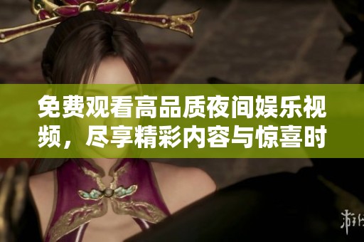 免费观看高品质夜间娱乐视频，尽享精彩内容与惊喜时刻